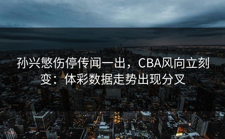 孙兴慜伤停传闻一出，CBA风向立刻变：体彩数据走势出现分叉