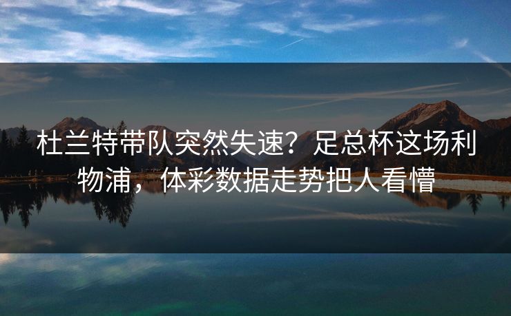 杜兰特带队突然失速？足总杯这场利物浦，体彩数据走势把人看懵