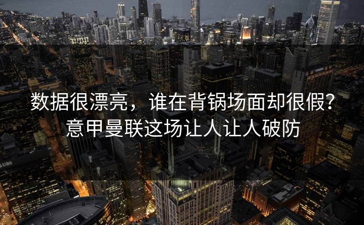 数据很漂亮，谁在背锅场面却很假？意甲曼联这场让人让人破防