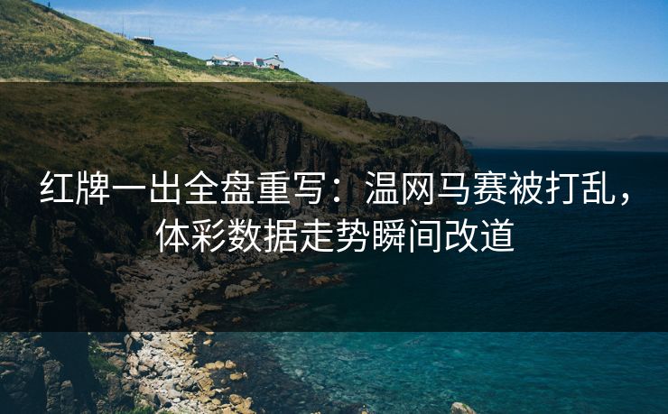 红牌一出全盘重写：温网马赛被打乱，体彩数据走势瞬间改道