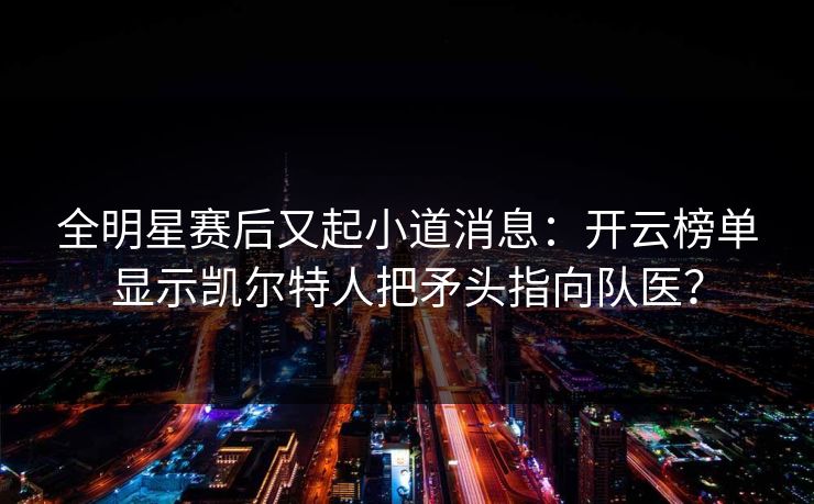 全明星赛后又起小道消息：开云榜单显示凯尔特人把矛头指向队医？