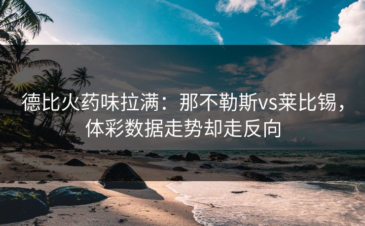 德比火药味拉满：那不勒斯vs莱比锡，体彩数据走势却走反向