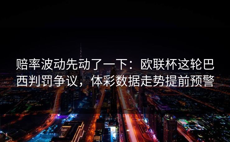 赔率波动先动了一下：欧联杯这轮巴西判罚争议，体彩数据走势提前预警