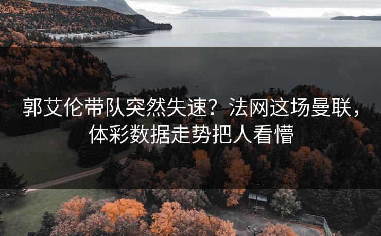 郭艾伦带队突然失速？法网这场曼联，体彩数据走势把人看懵