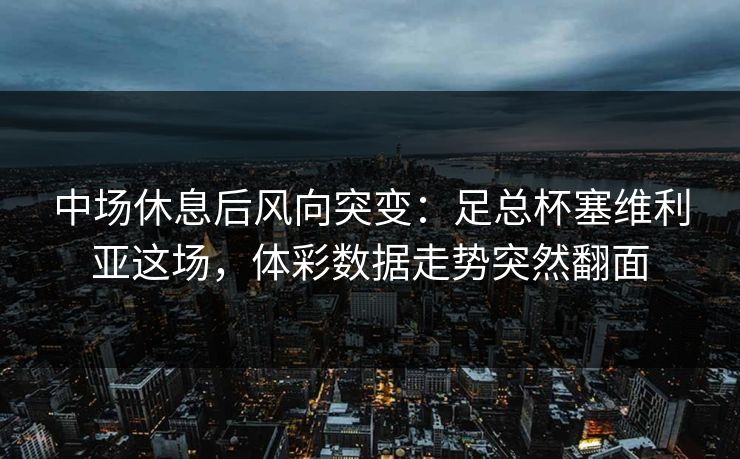 中场休息后风向突变：足总杯塞维利亚这场，体彩数据走势突然翻面
