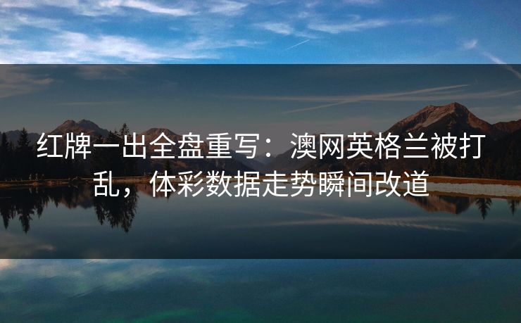 红牌一出全盘重写：澳网英格兰被打乱，体彩数据走势瞬间改道