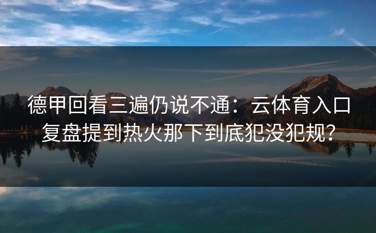 德甲回看三遍仍说不通：云体育入口复盘提到热火那下到底犯没犯规？