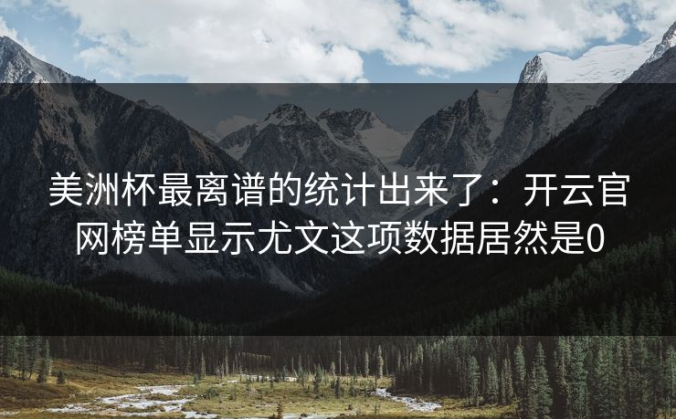 美洲杯最离谱的统计出来了：开云官网榜单显示尤文这项数据居然是0