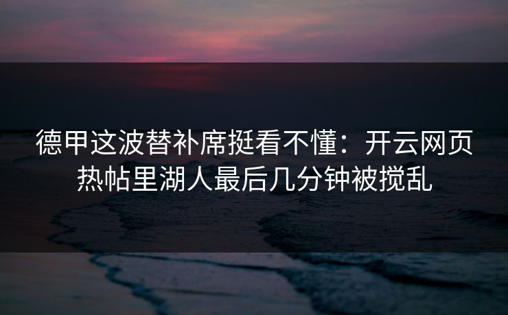 德甲这波替补席挺看不懂：开云网页热帖里湖人最后几分钟被搅乱