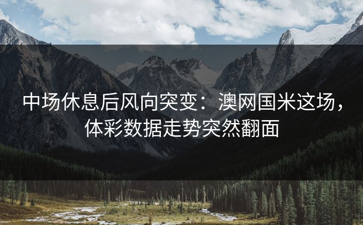 中场休息后风向突变：澳网国米这场，体彩数据走势突然翻面