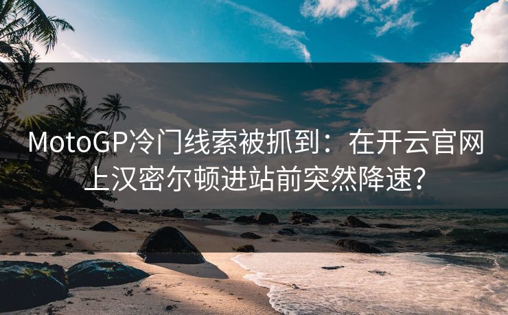 MotoGP冷门线索被抓到：在开云官网上汉密尔顿进站前突然降速？