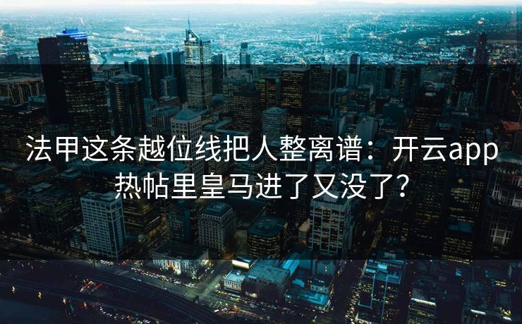 法甲这条越位线把人整离谱：开云app热帖里皇马进了又没了？