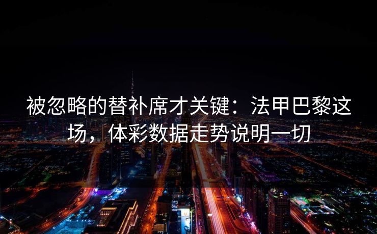 被忽略的替补席才关键：法甲巴黎这场，体彩数据走势说明一切