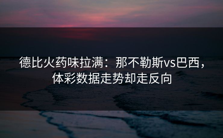 德比火药味拉满：那不勒斯vs巴西，体彩数据走势却走反向