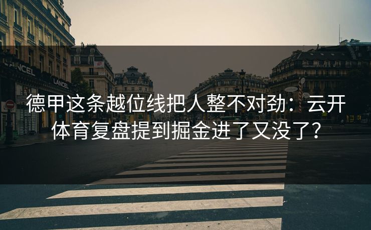 德甲这条越位线把人整不对劲：云开体育复盘提到掘金进了又没了？