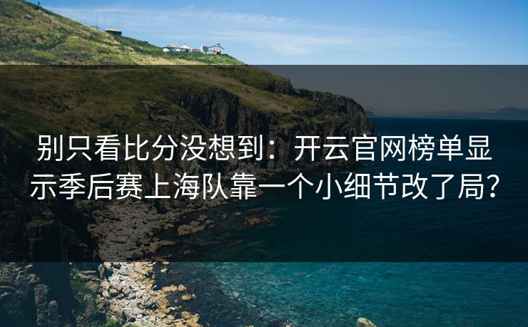 别只看比分没想到：开云官网榜单显示季后赛上海队靠一个小细节改了局？