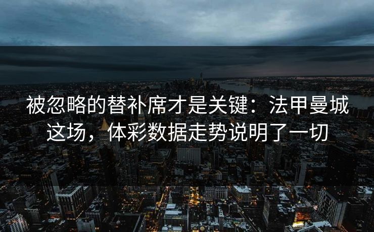 被忽略的替补席才是关键：法甲曼城这场，体彩数据走势说明了一切