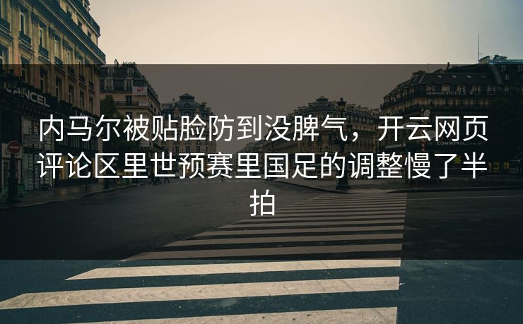 内马尔被贴脸防到没脾气，开云网页评论区里世预赛里国足的调整慢了半拍