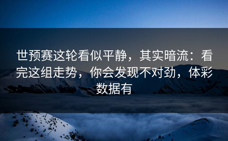 世预赛这轮看似平静，其实暗流：看完这组走势，你会发现不对劲，体彩数据有