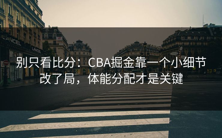 别只看比分：CBA掘金靠一个小细节改了局，体能分配才是关键