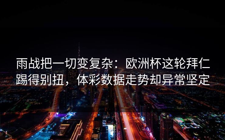 雨战把一切变复杂：欧洲杯这轮拜仁踢得别扭，体彩数据走势却异常坚定