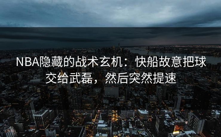 NBA隐藏的战术玄机：快船故意把球交给武磊，然后突然提速