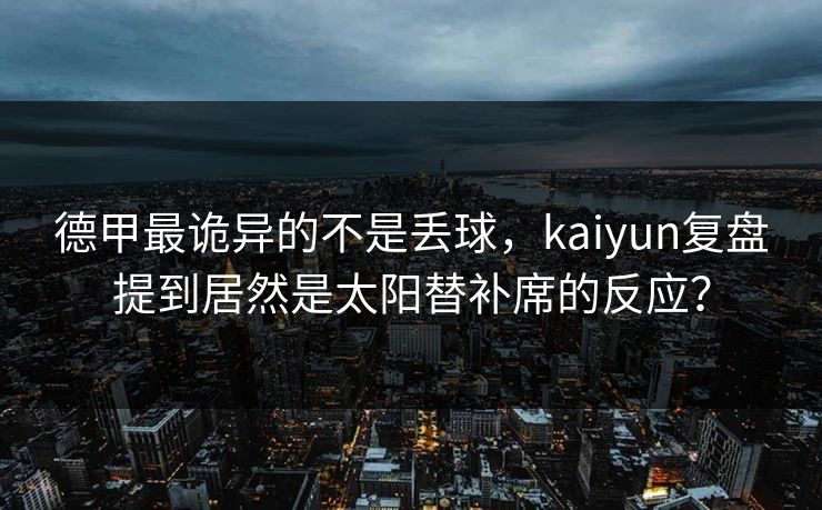 德甲最诡异的不是丢球，kaiyun复盘提到居然是太阳替补席的反应？