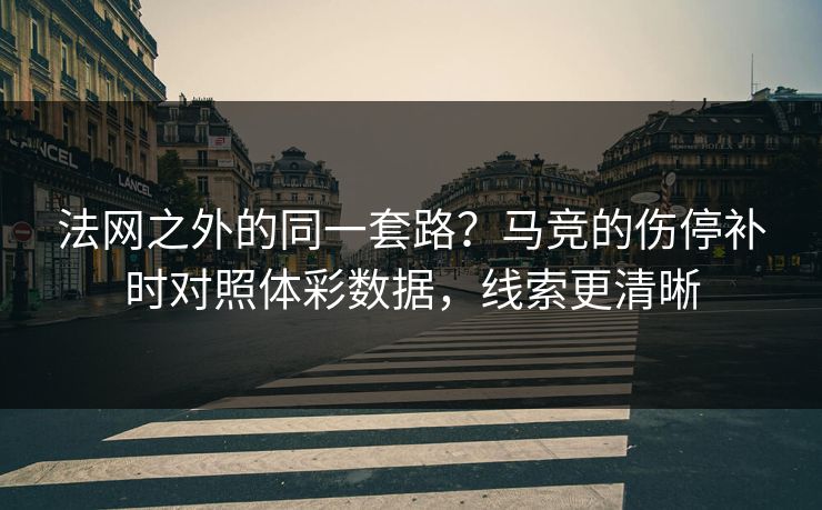 法网之外的同一套路？马竞的伤停补时对照体彩数据，线索更清晰