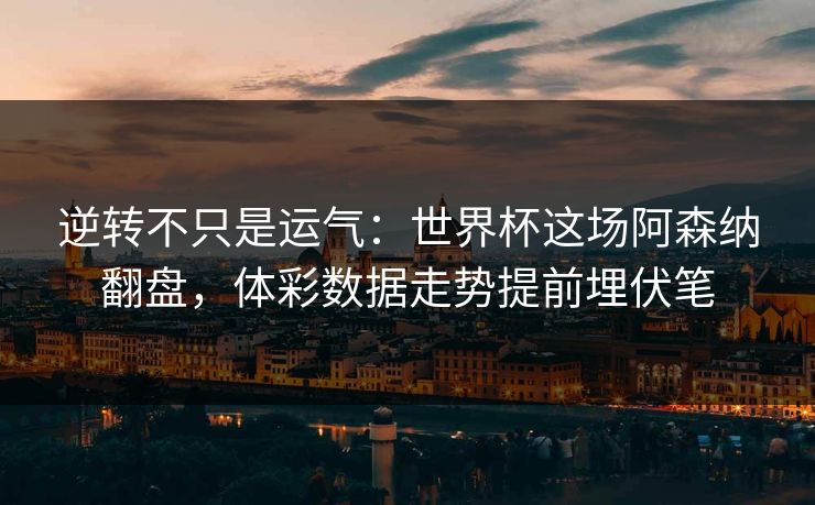 逆转不只是运气：世界杯这场阿森纳翻盘，体彩数据走势提前埋伏笔