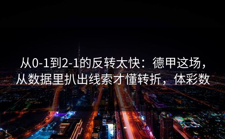 从0-1到2-1的反转太快：德甲这场，从数据里扒出线索才懂转折，体彩数