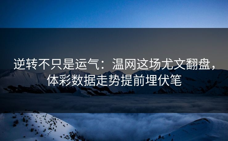 逆转不只是运气：温网这场尤文翻盘，体彩数据走势提前埋伏笔