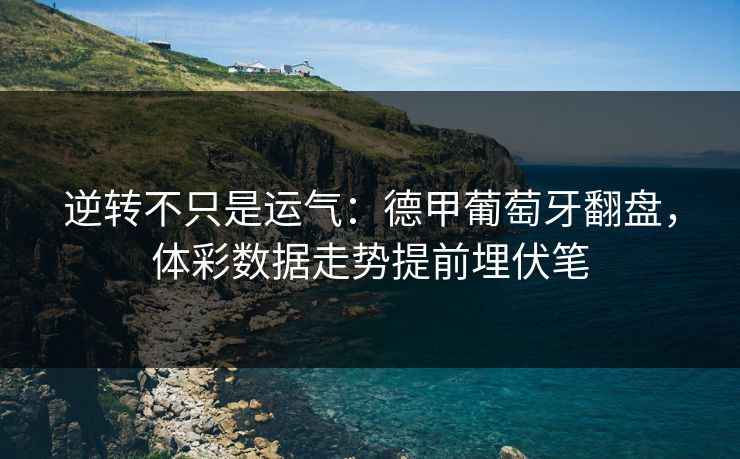 逆转不只是运气：德甲葡萄牙翻盘，体彩数据走势提前埋伏笔