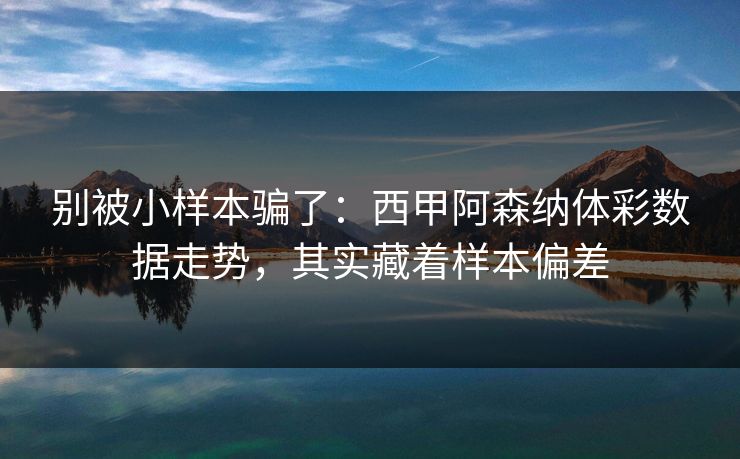 别被小样本骗了：西甲阿森纳体彩数据走势，其实藏着样本偏差