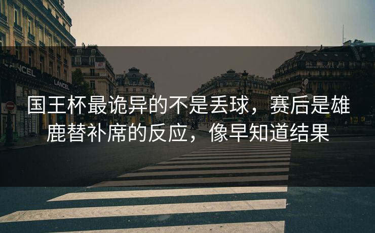国王杯最诡异的不是丢球，赛后是雄鹿替补席的反应，像早知道结果