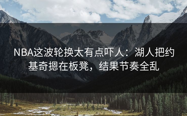 NBA这波轮换太有点吓人：湖人把约基奇摁在板凳，结果节奏全乱