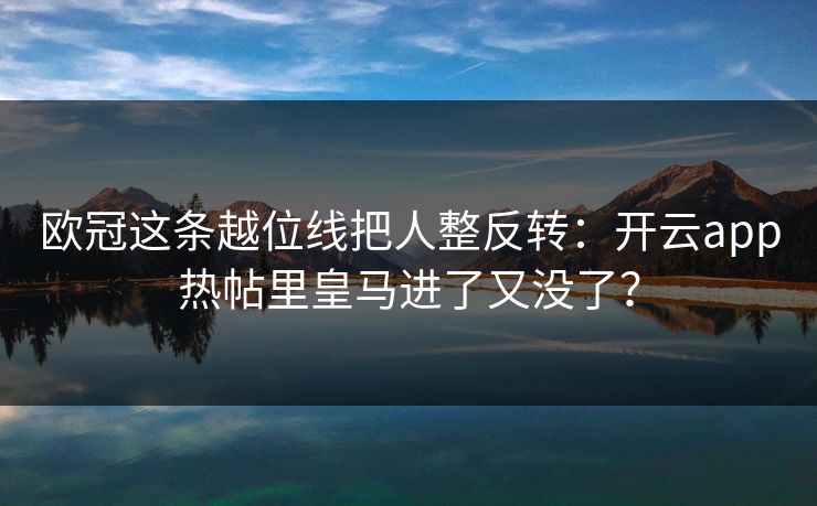 欧冠这条越位线把人整反转：开云app热帖里皇马进了又没了？