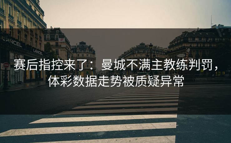 赛后指控来了：曼城不满主教练判罚，体彩数据走势被质疑异常